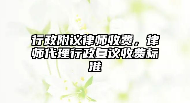 行政附議律師收費，律師代理行政復議收費標準