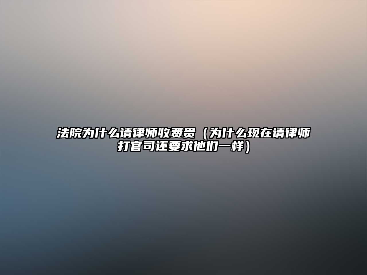 法院為什么請律師收費貴（為什么現(xiàn)在請律師打官司還要求他們一樣）