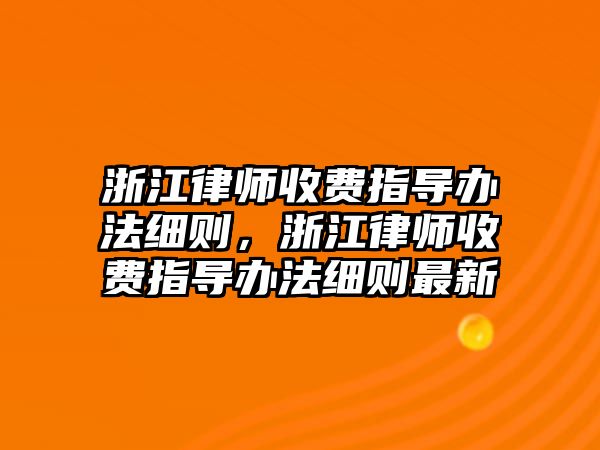 浙江律師收費指導辦法細則，浙江律師收費指導辦法細則最新