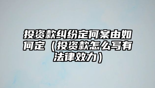 投資款糾紛定何案由如何定（投資款怎么寫有法律效力）