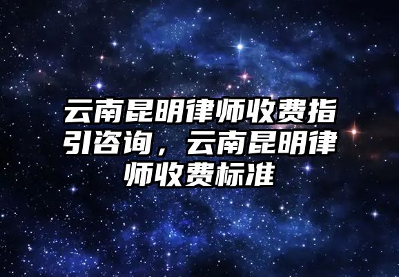 云南昆明律師收費指引咨詢，云南昆明律師收費標(biāo)準(zhǔn)