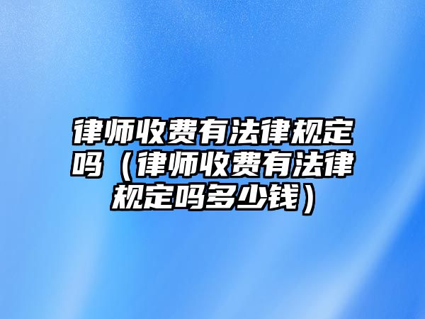 律師收費(fèi)有法律規(guī)定嗎（律師收費(fèi)有法律規(guī)定嗎多少錢(qián)）