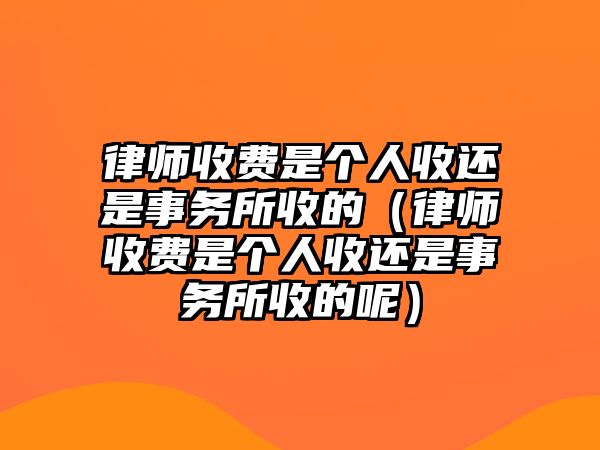 律師收費是個人收還是事務所收的（律師收費是個人收還是事務所收的呢）