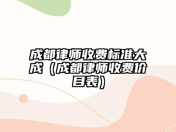 成都律師收費標準大成（成都律師收費價目表）