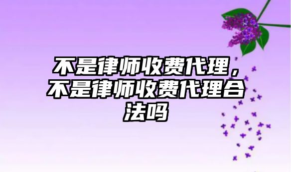 不是律師收費代理，不是律師收費代理合法嗎