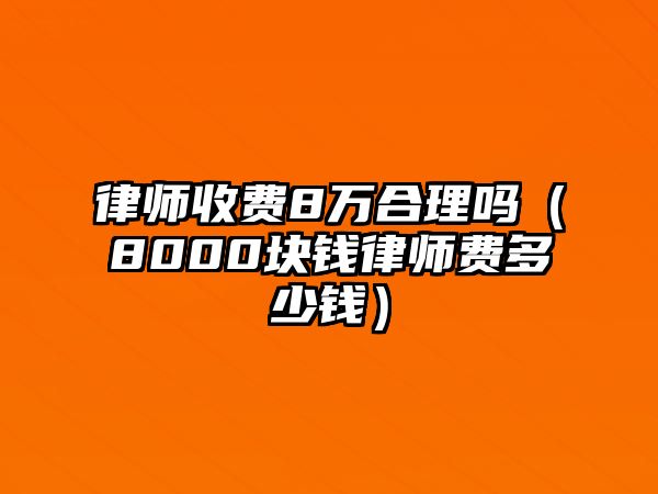 律師收費8萬合理嗎（8000塊錢律師費多少錢）