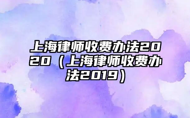 上海律師收費辦法2020（上海律師收費辦法2019）