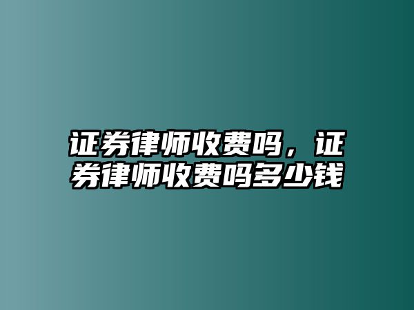 證券律師收費嗎，證券律師收費嗎多少錢