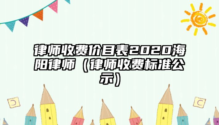 律師收費價目表2020海陽律師（律師收費標準公示）