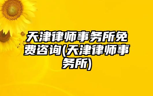 天津律師事務所免費咨詢(天津律師事務所)