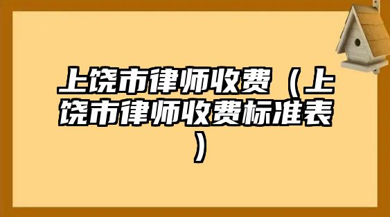 上饒市律師收費（上饒市律師收費標準表）