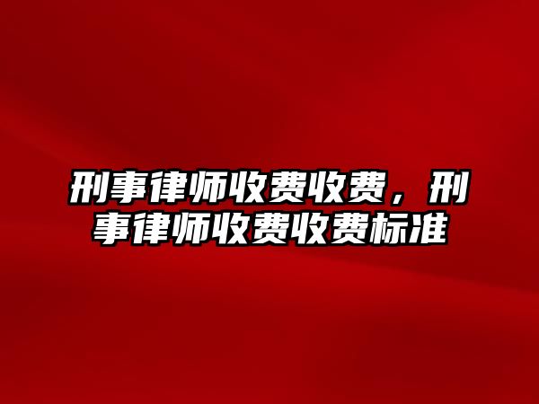 刑事律師收費收費，刑事律師收費收費標準