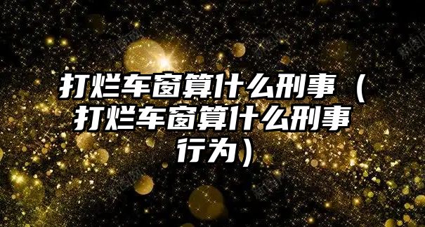 打爛車窗算什么刑事（打爛車窗算什么刑事行為）