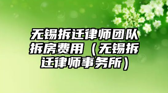 無錫拆遷律師團隊拆房費用（無錫拆遷律師事務所）