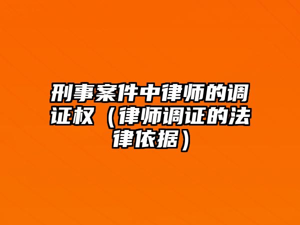 刑事案件中律師的調(diào)證權（律師調(diào)證的法律依據(jù)）