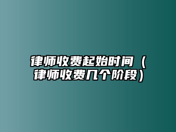 律師收費起始時間（律師收費幾個階段）