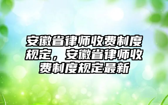 安徽省律師收費制度規定，安徽省律師收費制度規定最新