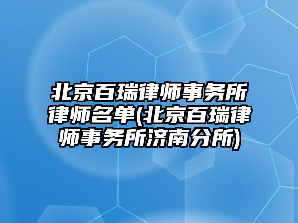 北京百瑞律師事務所律師名單(北京百瑞律師事務所濟南分所)