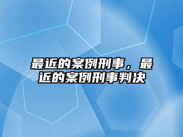 最近的案例刑事，最近的案例刑事判決