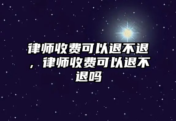 律師收費可以退不退，律師收費可以退不退嗎