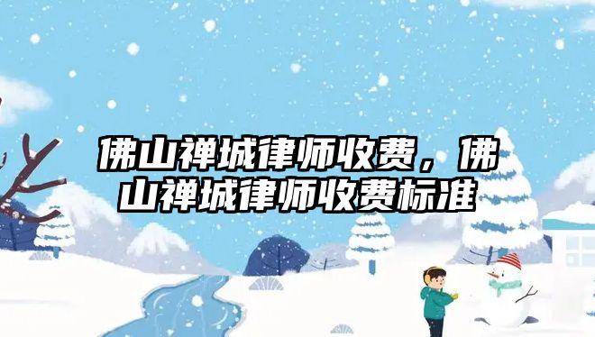 佛山禪城律師收費，佛山禪城律師收費標準