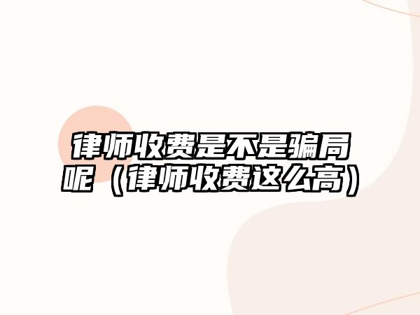 律師收費是不是騙局呢（律師收費這么高）