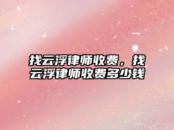 找云浮律師收費，找云浮律師收費多少錢