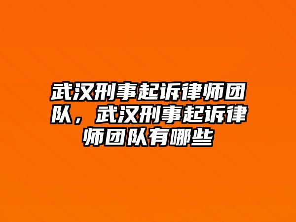 武漢刑事起訴律師團隊，武漢刑事起訴律師團隊有哪些