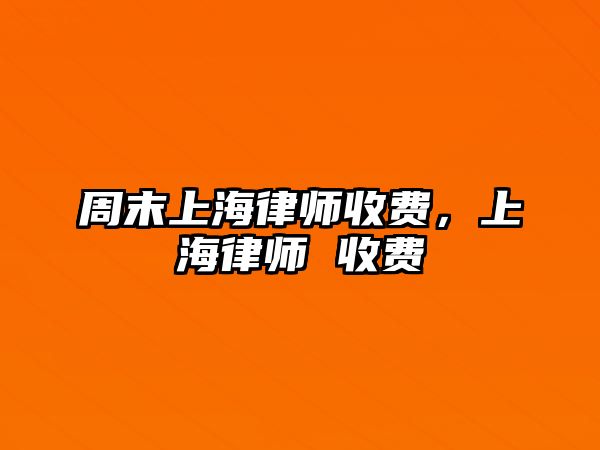 周末上海律師收費(fèi)，上海律師 收費(fèi)