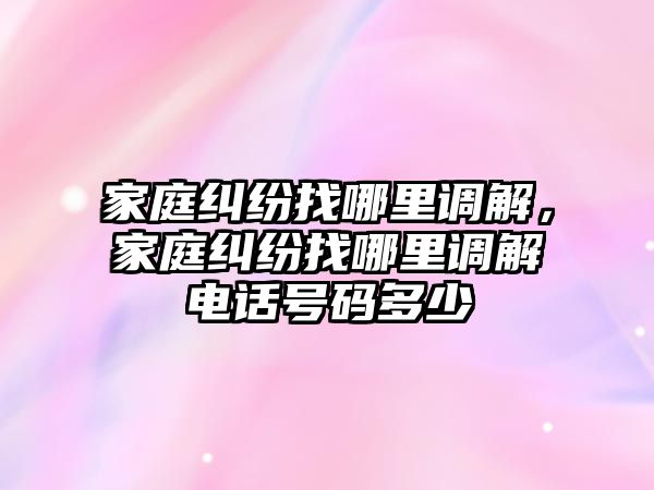 家庭糾紛找哪里調解，家庭糾紛找哪里調解電話號碼多少