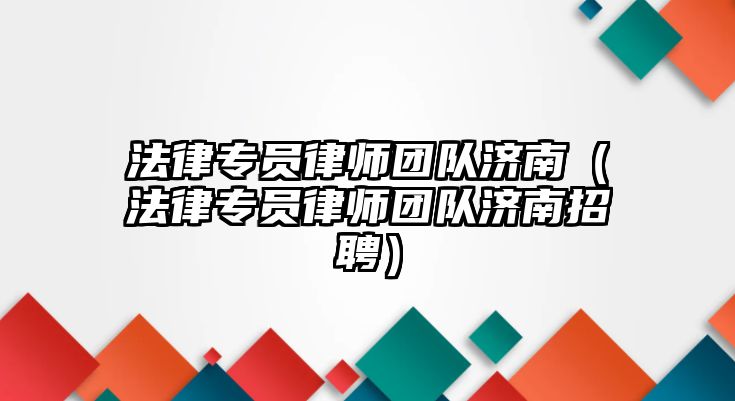 法律專員律師團隊濟南（法律專員律師團隊濟南招聘）