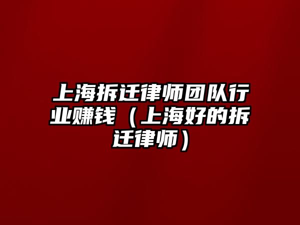 上海拆遷律師團隊行業賺錢（上海好的拆遷律師）