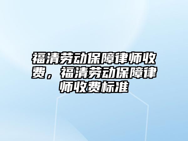 福清勞動保障律師收費，福清勞動保障律師收費標準