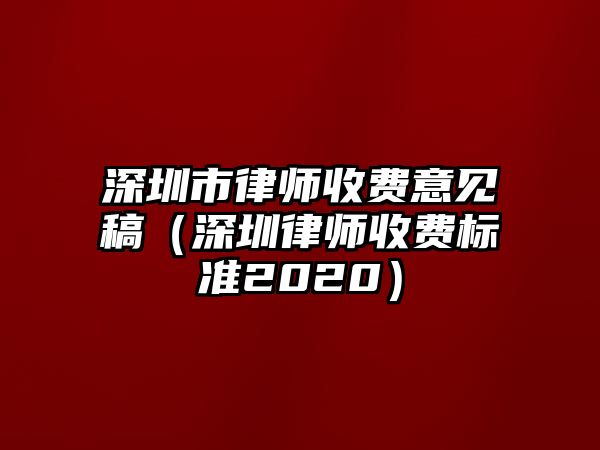 深圳市律師收費意見稿（深圳律師收費標準2020）