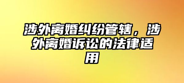 涉外離婚糾紛管轄，涉外離婚訴訟的法律適用