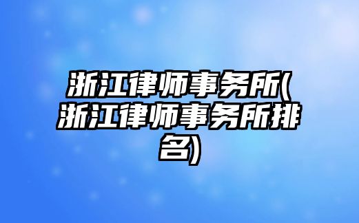 浙江律師事務所(浙江律師事務所排名)