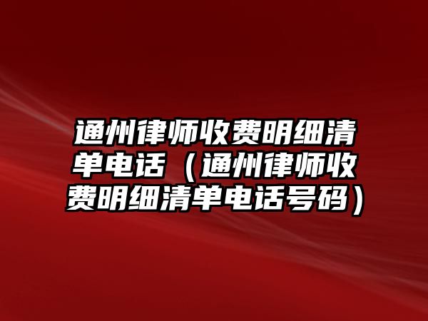 通州律師收費明細清單電話（通州律師收費明細清單電話號碼）