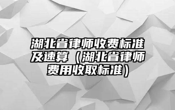 湖北省律師收費標準及速算（湖北省律師費用收取標準）