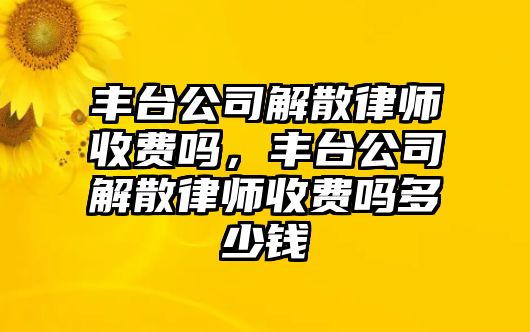 豐臺公司解散律師收費嗎，豐臺公司解散律師收費嗎多少錢