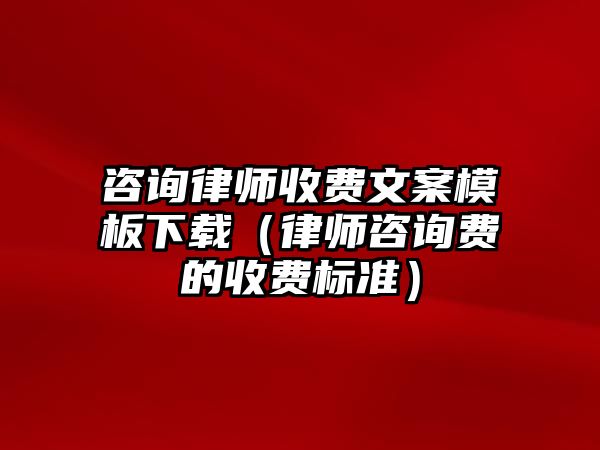 咨詢律師收費文案模板下載（律師咨詢費的收費標準）