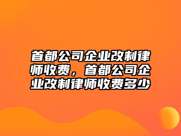 首都公司企業改制律師收費，首都公司企業改制律師收費多少