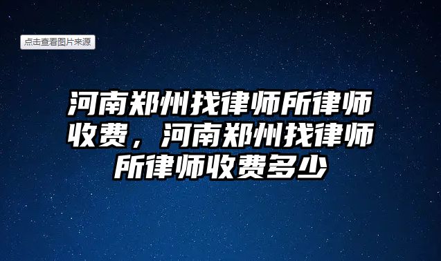 河南鄭州找律師所律師收費，河南鄭州找律師所律師收費多少