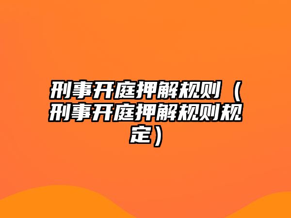 刑事開庭押解規則（刑事開庭押解規則規定）