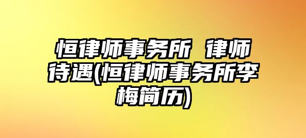 恒律師事務所 律師待遇(恒律師事務所李梅簡歷)