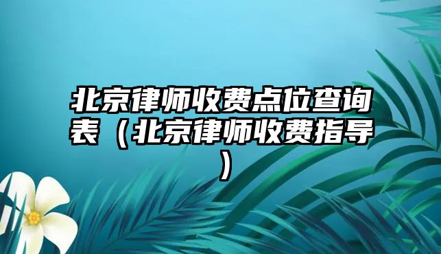 北京律師收費點位查詢表（北京律師收費指導）