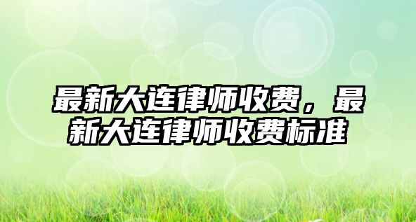 最新大連律師收費，最新大連律師收費標準