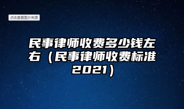 民事律師收費多少錢左右（民事律師收費標準2021）