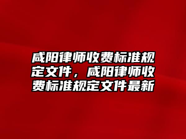 咸陽律師收費標準規定文件，咸陽律師收費標準規定文件最新