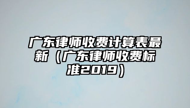 廣東律師收費計算表最新（廣東律師收費標準2019）