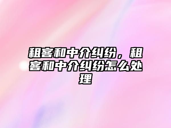 租客和中介糾紛，租客和中介糾紛怎么處理